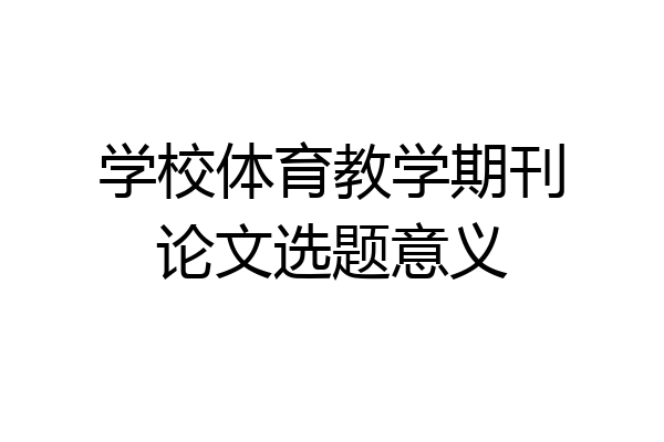 学校体育教学期刊论文选题意义