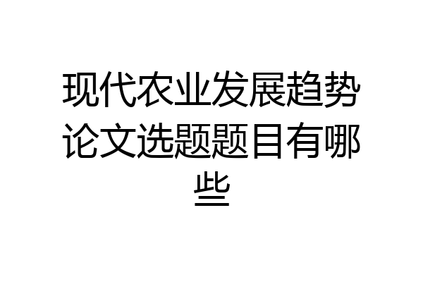 现代农业发展趋势论文选题题目有哪些