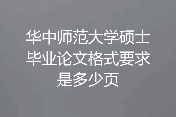 华中师范大学硕士毕业论文格式要求是多少页