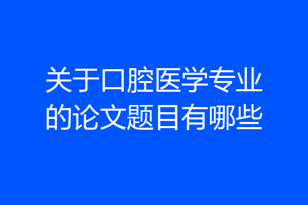 关于口腔医学专业的论文题目有哪些