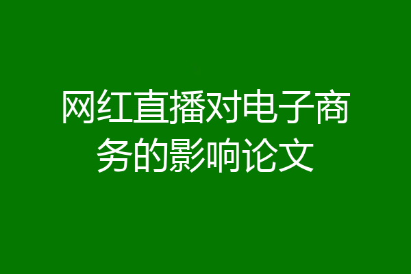 网红直播对电子商务的影响论文