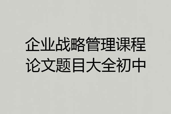 企业战略管理课程论文题目大全初中