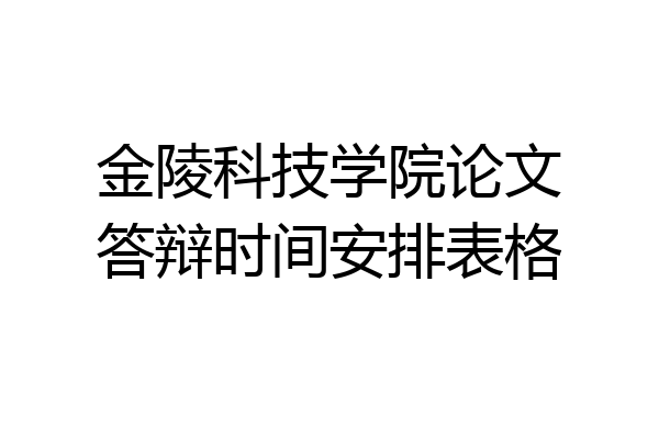 金陵科技学院论文答辩时间安排表格
