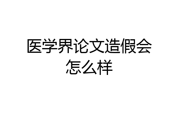 医学界论文造假会怎么样