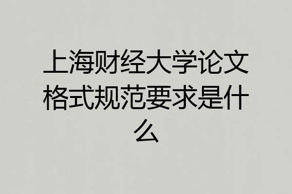 上海财经大学论文格式规范要求是什么