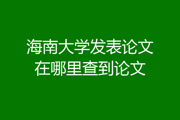 海南大学发表论文在哪里查到论文