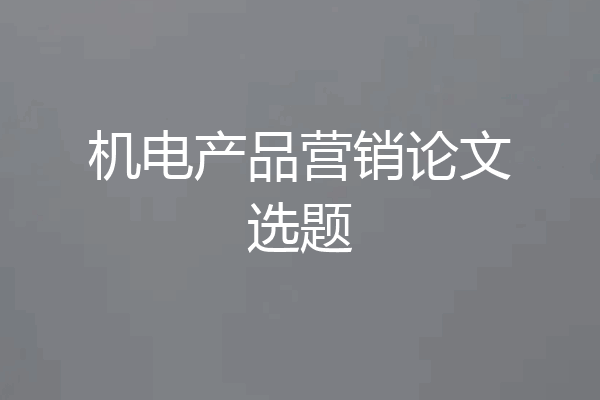 机电产品营销论文选题