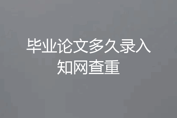 毕业论文多久录入知网查重