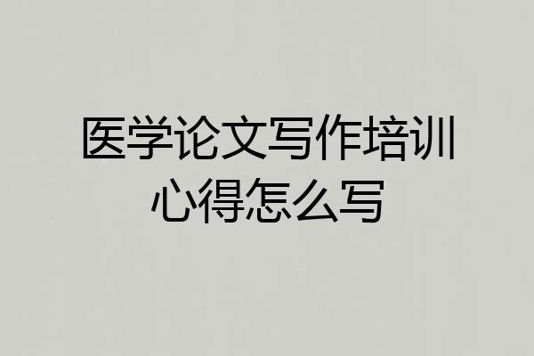 医学论文写作培训心得怎么写