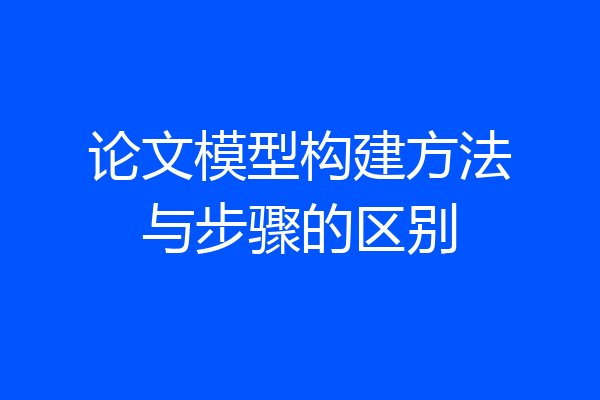 论文模型构建方法与步骤的区别