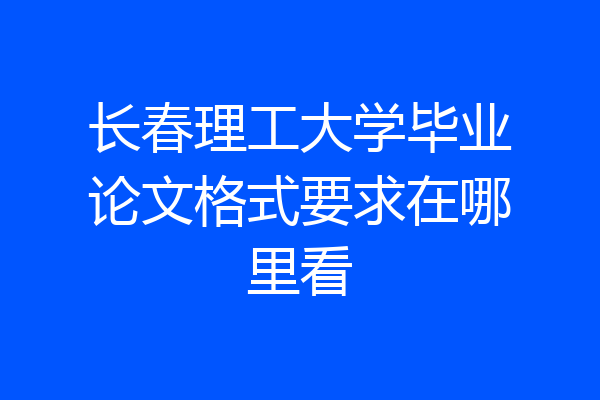 长春理工大学毕业论文格式要求在哪里看