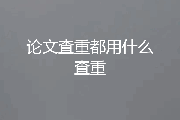 论文查重都用什么查重