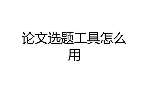 论文选题工具怎么用