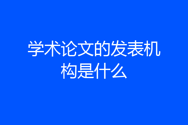 学术论文的发表机构是什么