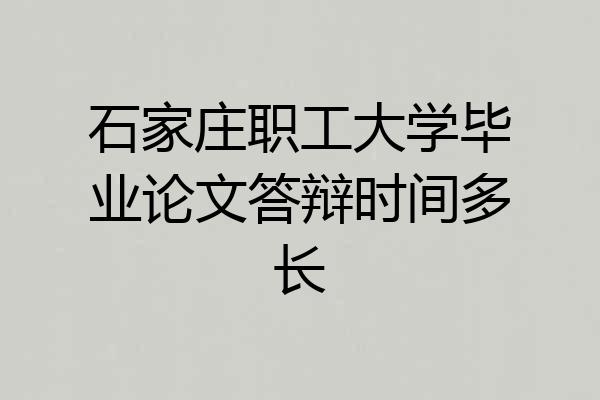 石家庄职工大学毕业论文答辩时间多长