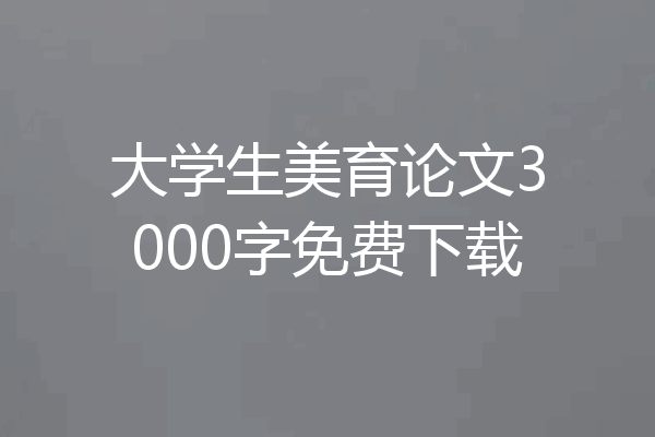 大学生美育论文3000字免费下载