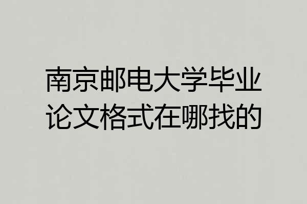 南京邮电大学毕业论文格式在哪找的