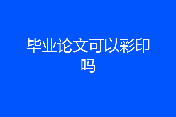 毕业论文可以彩印吗