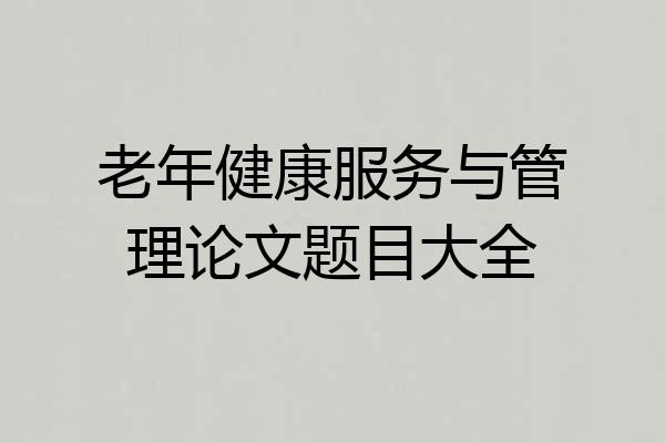 老年健康服务与管理论文题目大全