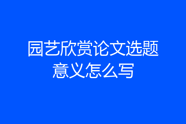 园艺欣赏论文选题意义怎么写