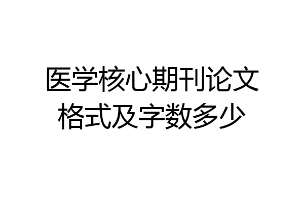 医学核心期刊论文格式及字数多少