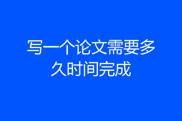 写一个论文需要多久时间完成