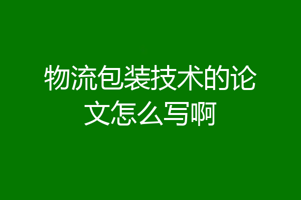物流包装技术的论文怎么写啊