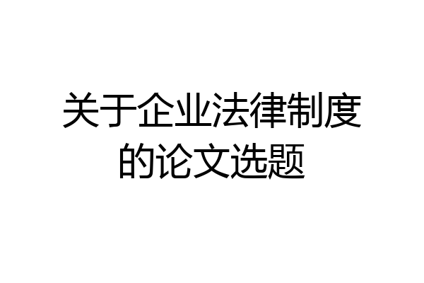 关于企业法律制度的论文选题