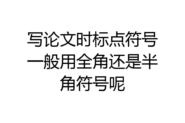 写论文时标点符号一般用全角还是半角符号呢
