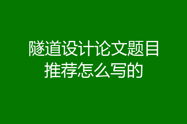 隧道设计论文题目推荐怎么写的