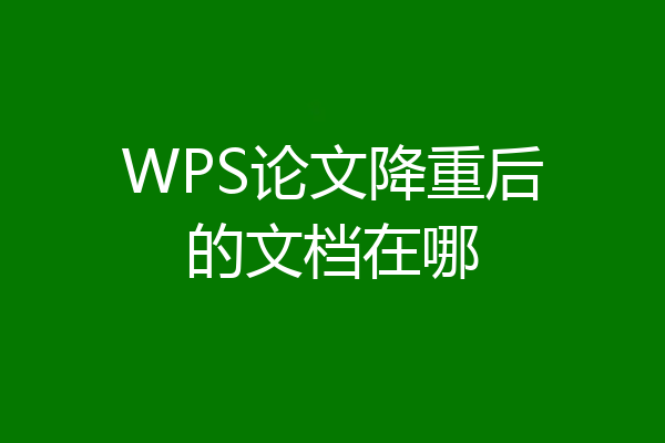 WPS论文降重后的文档在哪