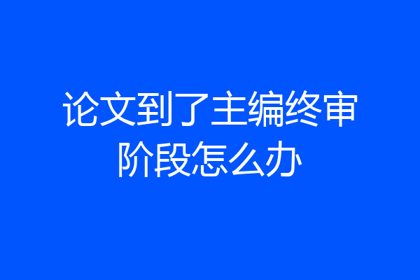 论文到了主编终审阶段怎么办