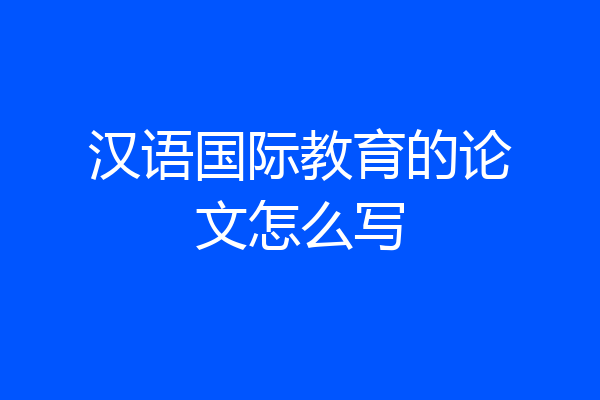 汉语国际教育的论文怎么写