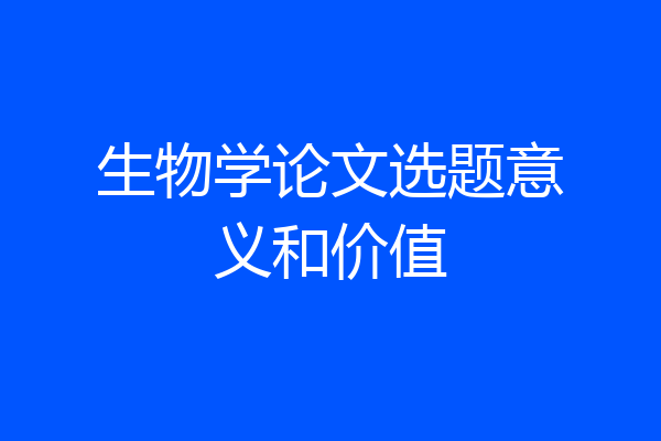 生物学论文选题意义和价值