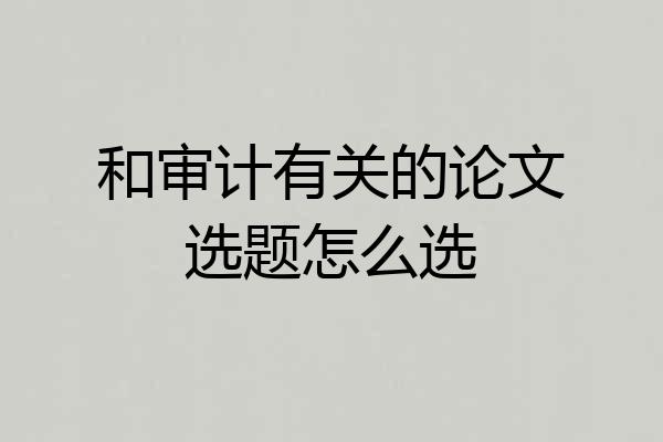 和审计有关的论文选题怎么选