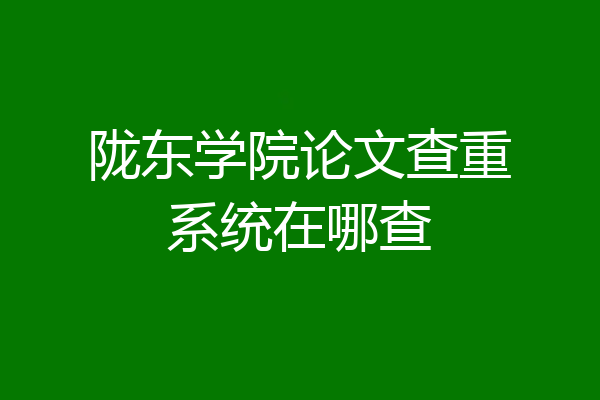 陇东学院论文查重系统在哪查