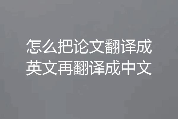 怎么把论文翻译成英文再翻译成中文