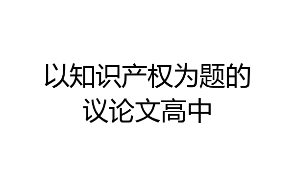 以知识产权为题的议论文高中