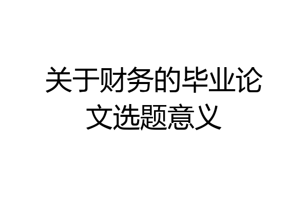 关于财务的毕业论文选题意义