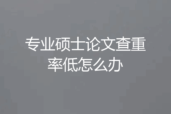 专业硕士论文查重率低怎么办