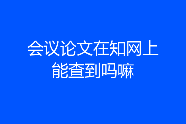 会议论文在知网上能查到吗嘛