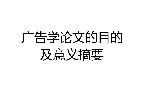 广告学论文的目的及意义摘要