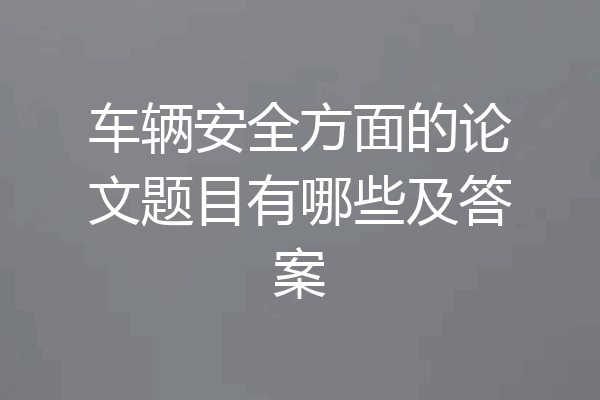 车辆安全方面的论文题目有哪些及答案