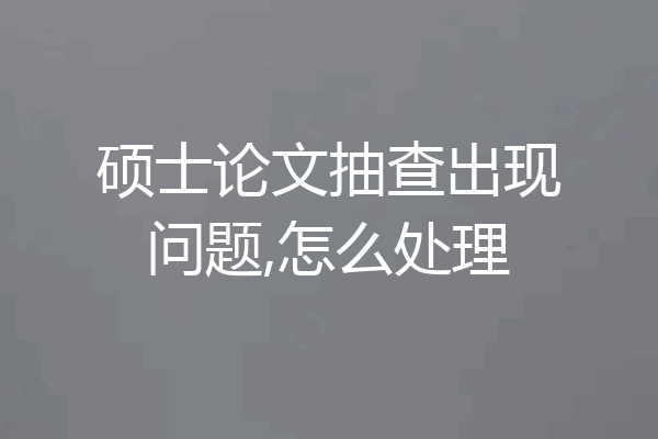 硕士论文抽查出现问题,怎么处理