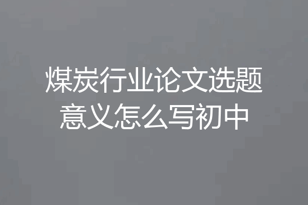 煤炭行业论文选题意义怎么写初中