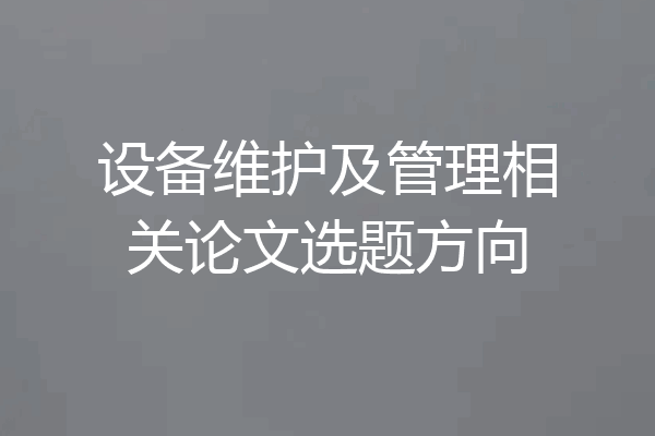 设备维护及管理相关论文选题方向