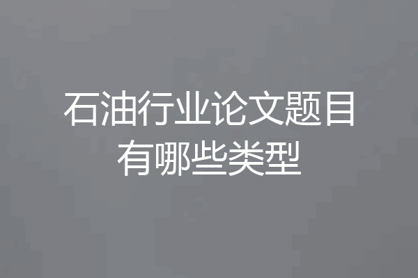 石油行业论文题目有哪些类型