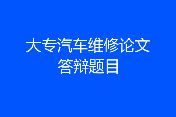 大专汽车维修论文答辩题目