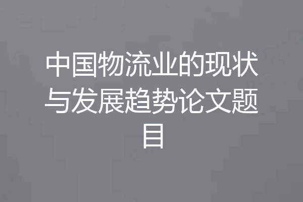 中国物流业的现状与发展趋势论文题目