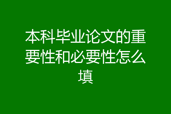 本科毕业论文的重要性和必要性怎么填
